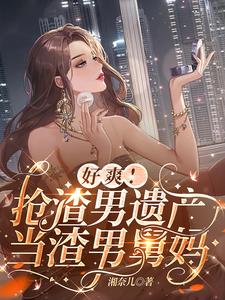 好爽!抢渣男遗产,当渣男舅妈